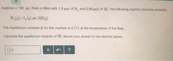 Suppose a 500 mL. flask is filled with 1.9 mol of H, and 0 90 mol of HI. The following reaction becomes possible: H(8)+128)2H