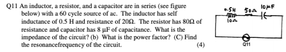 50.2 LOME Q11 An inductor, a resistor, and a capacitor are in series (see figure below) with a 60 cycle source of ac. The ind