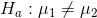 H_{a}:mu_{1} eq mu_{2}
