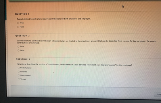 QUESTION 1 Typical defined benefit plans require contributions by both employer and employee True False QUESTION 2 Contributi