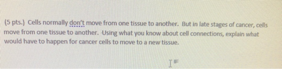 (5 pts.) Cells normally dont move from one tissue to another. But in late stages of cancer cells move from one tissue to ano