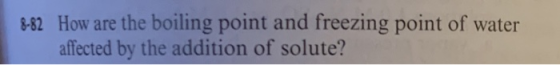 8-82 How are the boiling point and freezing point of water affected by the addition of solute?