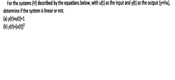 For the systems (H) described by the equations below, with ult) as the input and ylt) as the output (y Hu, determine if the system is linear or not. (a) y(t)=u(t)+1