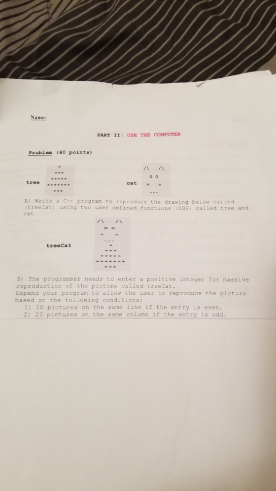 Name: PART II: USE THE COMPUTER Problem (40 points) A A tree cat = = A) Write a C++ program to reproduce the drawing below ca