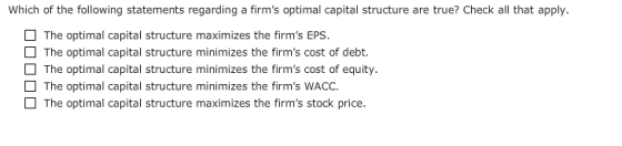 Which of the following statements regarding a firms optimal capital structure are true? Check all that apply The optimal cap