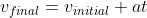 v_{final} = v_{initial} + at