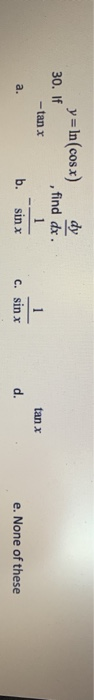 y = In(cosx) dy 30. If ,find dx. tang a. b. tan x sin x C. sinx d. e. None of these