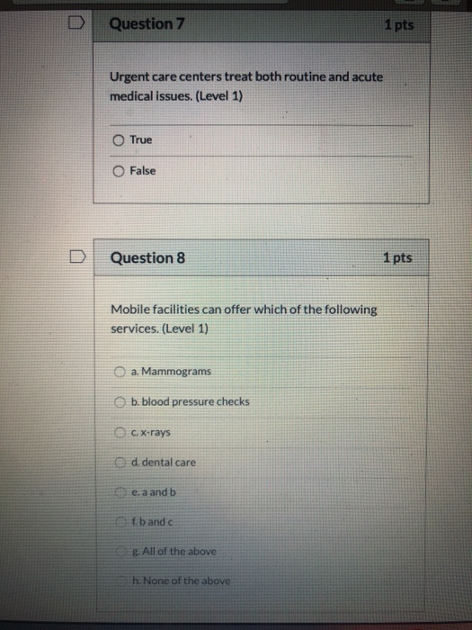 Question 7 1 pts Urgent care centers treat both routine and acute medical issues. (Level 1) True O False Question 8 1 pts Mob
