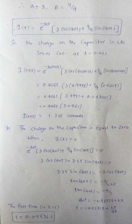 A = 3, ala B = -30t act) = e (3 cos (401) + V4 Sin (40+] So, the charge on the Capacitor in. LRc Series Ск at t = Orozs -3060