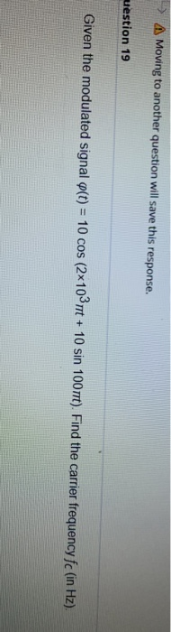 > Moving to another question will save this response. uestion 19 Given the modulated signal o(t) = 10 cos (2x10mt + 10 sin 10