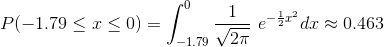 P(-1.79\leq x\leq 0 ) = \int_{-1.79}^{0}\frac{1}{\sqrt{2\pi}}\ e^{-\frac{1}{2}x^{2}}dx\approx 0.463