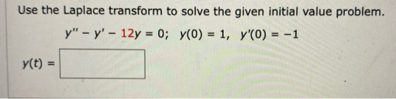 Use the Laplace transform to solve the given initial value problem. y – y – 12y = 0; y(0) = 1, y(0) = -1 (t) =