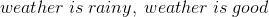 weather\hspace{0.1cm} is \hspace{0.1cm}rainy, \hspace{0.1cm}weather \hspace{0.1cm}is \hspace{0.1cm}good