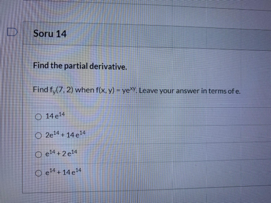 Soru 14 Find the partial derivative. Find fy(7,2) when f(x, y) = yexy. Leave your answer in terms of e. O 14 e 14 O 2e14 + 14