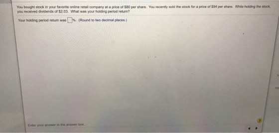 You bought stock in your favorite online retail company at a price of $80 per share. You recently sold the stock for a price