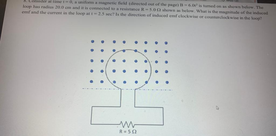 Consider at time t= 0, a uniform a magnetic field (directed out of the page) B = 6.0tis turned on as shown below. The loop ha