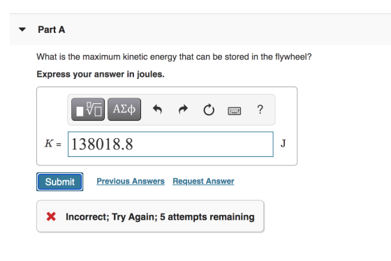 Part A What is the maximum kinetic energy that can be stored in the flywheel? Express your answer in joules. IVO ALO ? K = 13