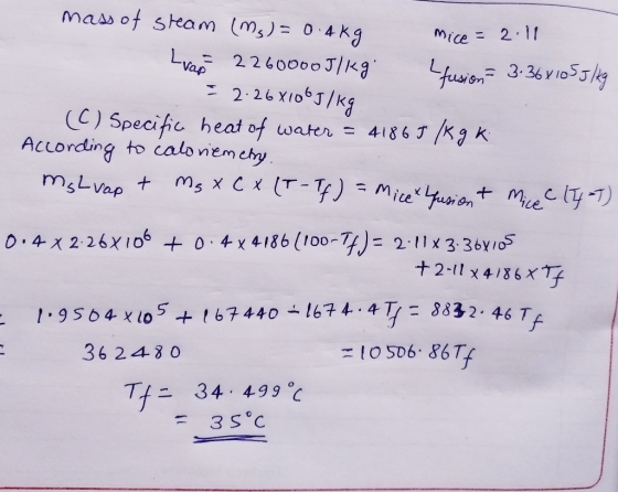 mass of steam (ms) = 0.4kg Mice = 2.11 Lvao 2260000J/kg Fusion 3.36x1055kg = 2.26X106J/kg (C) Specific heat of water = 41865