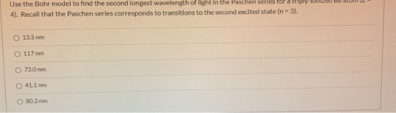 Use the Bohr model to find the second longest wavelength of light in the Paschen series for a trip 4). Recall that the Pasche