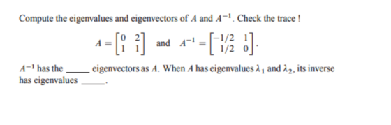 Compute the eigenvalues and eigenvectors of A and A-1. Check the trace! and A-1=-1/2 1 L 1/20 1 1 A-i has the-eigenvectors as A. When A has eigenvalues λ 1 and λ2, its inverse has eigenvalues