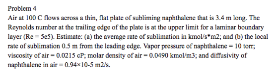 Problem 4 Air at 100 C flows across a thin, flat plate of subliming naphthalene that is 3.4 m long. The Reynolds number at th