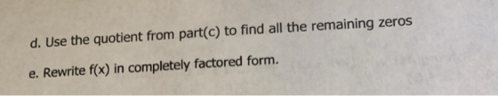 d. Use the quotient from part(c) to find all the remaining zeros e. Rewrite f(x) in completely factored form.