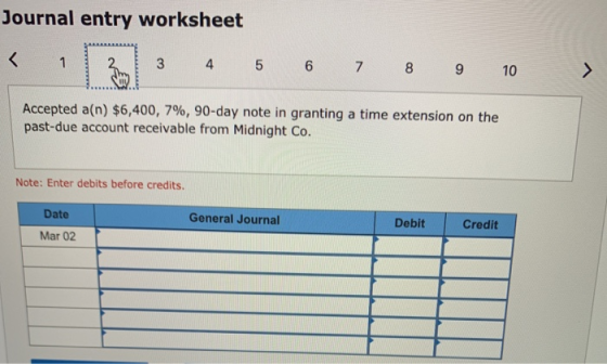 Journal entry worksheet 3 4 5 6 7 8 9 10 > Accepted a(n) $6,400, 7%, 90-day note in granting a time extension on the past-due