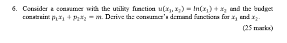 6. Consider a consumer with the utility function u(x1,x2) = In(x) x2 and the budget constraint px + p2x2 = m. Derive the cons