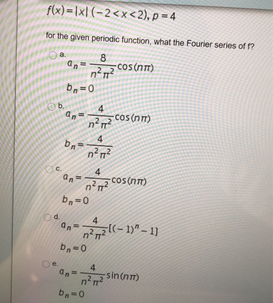 f(x)=\x(-2<x<2), p = 4 for the given periodic function, what the Fourier series of f? a. an= 8 -cos(nm) 22 n bn=0 Ob. 4 an =