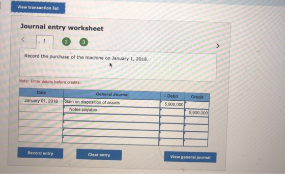 View transaction list Journal entry worksheet Record the purchase of the machine on January 1, 2018 Note: Enter debits before