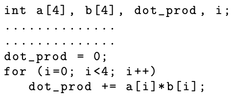 int a [4], b[4], dot-prod, i; .............. dot_prod = 0; for (i=0; i<4; i++) dot_prod += a[i]*b[i];