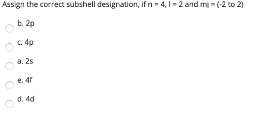 Assign the correct subshell designation, if n = 4, I = 2 and mp = (-2 to 2) b. 2p c. 4p a. 2s e. 4f d. 4d
