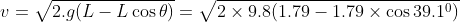 v = \sqrt{2.g(L-L\cos \theta )} = \sqrt{2\times 9.8(1.79-1.79\times \cos 39.1^{0})}