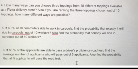 4. How many ways can you choose three toppings from 10 different toppings available at a Pizza delivery store? Also if you ar