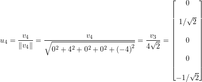 \small u_{4}=\frac{v_{4}}{\left \| v_{4} \right \|}=\frac{v_{4}}{\sqrt{0^{2}+4^{2}+0^{2}+0^{2}+\left ( -4 \right )^{2}}}=\frac{v_{3}}{4\sqrt{2}}=\begin{bmatrix} 0\\\\ 1/\sqrt{2}\\ \\0 \\ \\ 0\\\\ -1/\sqrt{2} \end{bmatrix}