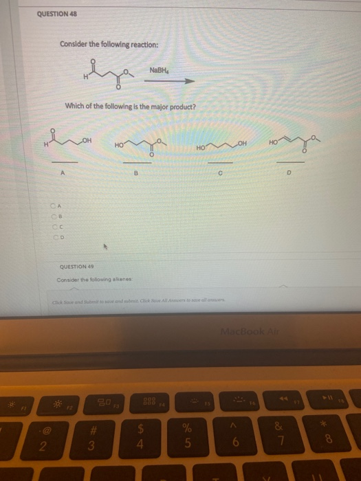 QUESTION 48 Consider the following reaction: NaBH Which of the following is the major product? harga onoreza 0 QUESTION 49 Co