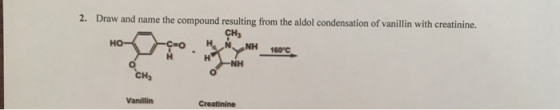 2. Draw and name the compound resulting from the aldol condensation of vanillin with creatinine. сн, но- NH 160 C NH сH, Vani