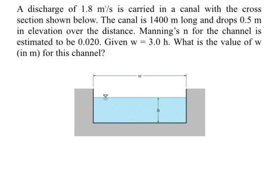 A discharge of 1.8 m/s is carried in a canal with the cross section shown below. The canal is 1400 m long and drops 0.5 m in