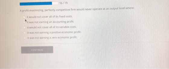 16/19 A profit-maximizing, perfectly competitive firm would never operate at an output level where. it would not cover all of
