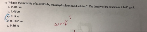 40. What is the molality of a 30.0% by mass hydrochloric acid solution? The density of the solution is 1.1493 g/mL. a. 0.300