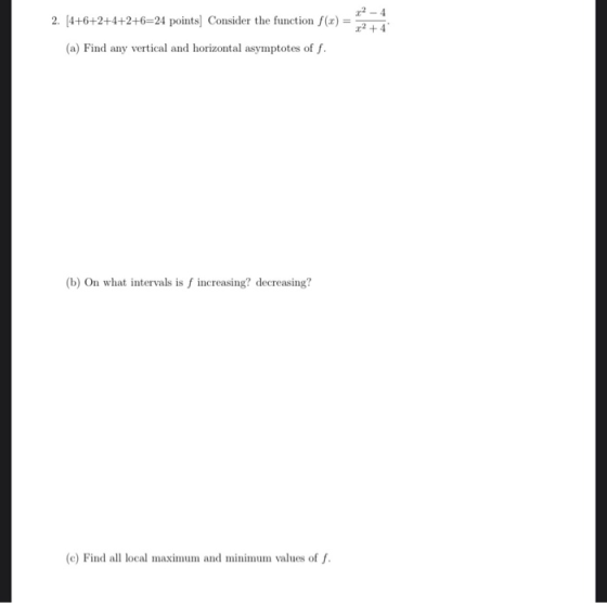 2. (4+6+2+4+2+6=24 points Consider the function f(x) = -1 (a) Find any vertical and horizontal asymptotes off. (b) On what in