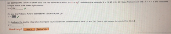 (a) Estimate the volume V of the sold that lies below the surface z = 5x + 4yd and above the rectangle R - (0,21*(0,4). Use R
