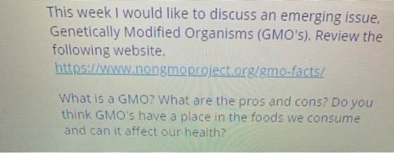 This week I would like to discuss an emerging issue, Genetically Modified Organisms (GMOs). Review the following website, ht