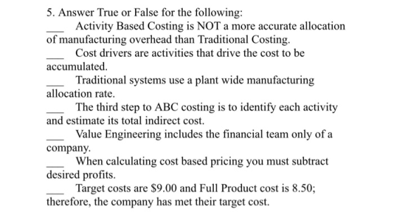 5. Answer True or False for the following: Activity Based Costing is NOT a more accurate allocation of manufacturing overhead