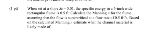 U JUULI SU U U ULJCOPUL UU . (1 pt) When set at a slope So = 0.01, the specific energy in a 6-inch wide rectangular flume is