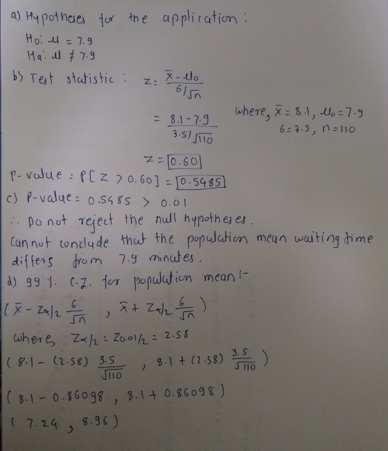 a) Hypotheses for the application : Hoi l = 7.9 Hai all €7.9 b) Test statistic : -llo Z: = 8.1-7.9 where, x=8.), lo=7.9 6=3.5