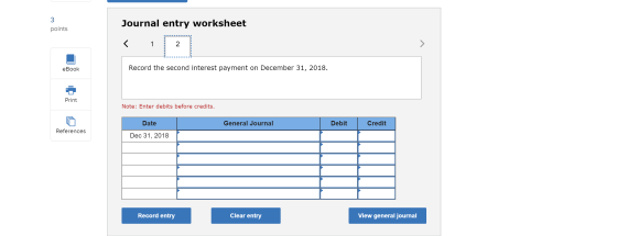 Journal entry worksheet points < 1 2 1 eBook Record the second interest payment on December 31, 2018. Print Note: Enter debit