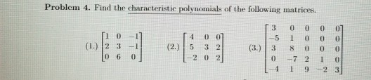 Problem 4. Find the characteristic polynomials of the following matrices. (L 12 6-11 (2.)[-2021 3 0 0 0 0 -5 1 000 ) 3 s 0 0