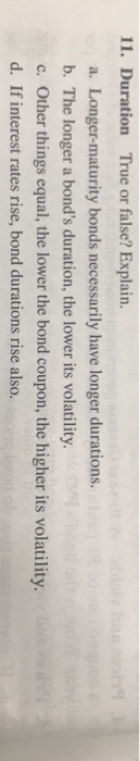 11. Duration True or false? Explain. a. Longer-maturity bonds necessarily have longer durations. b. The longer a bonds durat