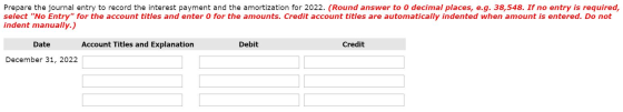 Prepare the journal entry to record the interest payment and the amortization for 2022. (Round answer to o decimal places, e.